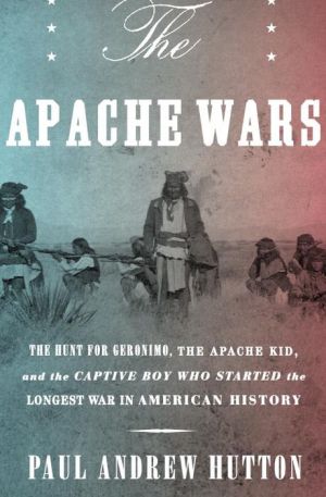 The Apache Wars: The Hunt for Geronimo, the Apache Kid, and the Captive Boy Who Started the Longest War in American History