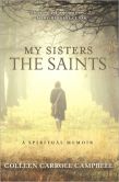 Book Cover Image. Title: My Sisters the Saints:  A Spiritual Memoir, Author: Colleen Carroll Campbell