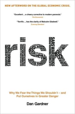 Risk: Why We Fear the Things We Shouldn't - and Put Ourselves in Greater Danger