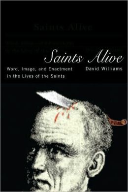 Saints Alive: Word, Image, and Enactment in the Lives of the Saints David A. Williams