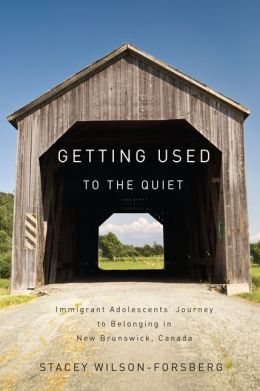 Getting Used to the Quiet: Immigrant Adolescents' Journey to Belonging in New Brunswick, Canada Stacey Wilson-forsberg