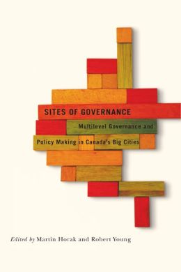 Sites of Governance: Multilevel Governance and Policy Making in Canada's Big Cities (Fields of Governance: Policy Making in Canadian Municipalities) Martin Horak and Robert A. Young