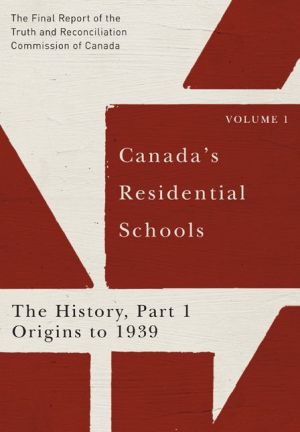 Canada's Residential Schools: The History, Part 1, Origins to 1939: The Final Report of the Truth and Reconciliation Commission of Canada, Volume I