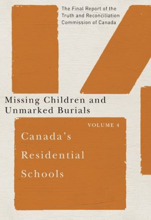 Canada's Residential Schools: Missing Children and Unmarked Burials: The Final Report of the Truth and Reconciliation Commission of Canada, Volume 4