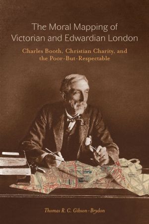 The Moral Mapping of Victorian and Edwardian London: Charles Booth, Christian Charity, and the Poor-but-Respectable