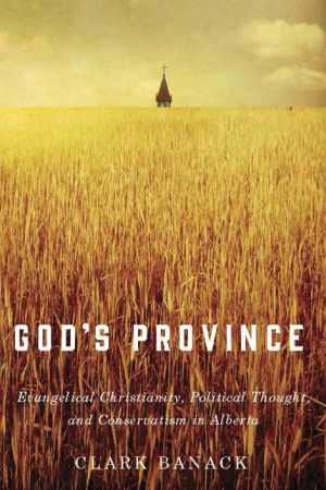 God's Province: Evangelical Christianity, Political Thought, and Conservatism in Alberta
