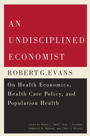 An Undisciplined Economist: Robert G. Evans on Health Economics, Health Care Policy, and Population Health