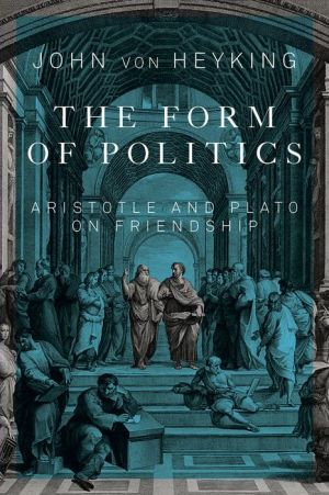 The Form of Politics: Aristotle and Plato on Friendship