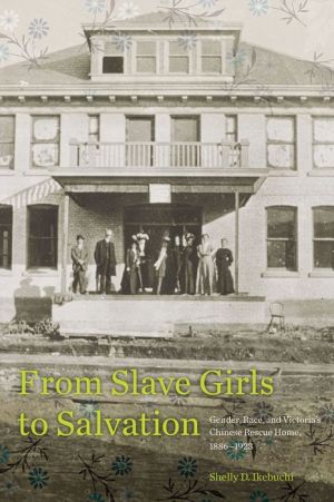 From Slave Girls to Salvation: Gender, Race, and Victoria's Chinese Rescue Home, 1886-1923
