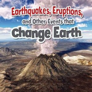Earthquakes, Eruptions, and Other Events That Change Earth