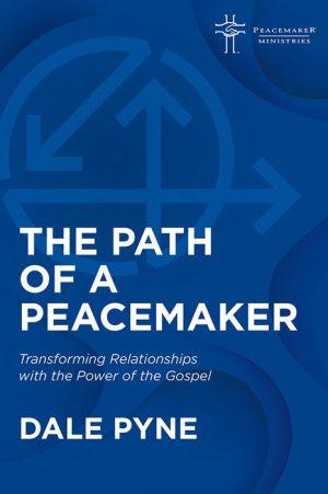 The Path of a Peacemaker: Transforming Relationships with the Power of the Gospel