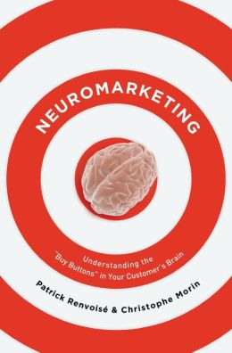 Neuromarketing: Understanding the Buy Buttons in Your Customer's Brain Patrick Renvoise and Christophe Morin