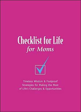 Checklist for Life for Moms: Timeless Wisdom & Foolproof Strategies for Making the Most of Life's Challenges and Opportunities
