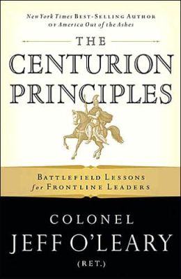 The Centurion Principles: Battlefield Lessons for Frontline Leaders Colonel Jeff O'Leary