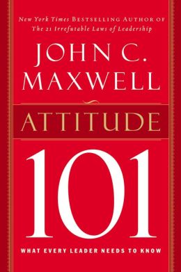 Attitude 101: What Every Leader Needs to Know (101 Series) John C. Maxwell