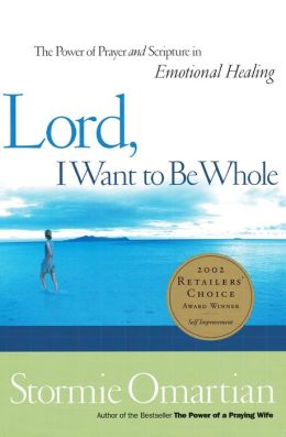 Lord, I Want To Be Whole: The Power Of Prayer And Scripture In Emotional Healing Stormie Omartian