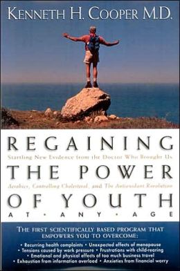 Regaining The Power Of Youth At Any Age: Startling New Evidence from the Doctor Who Brought Us Aerobics, Controlling Cholesterol and the Antioxidant Revolution