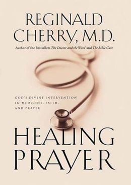 Healing Prayer God's Divine Intervention In Medicine, Faith And Prayer Reginald B. Cherry M.D.