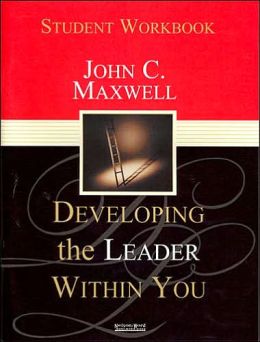 Developing the Leader Within You: Student Workbook John C. Maxwell