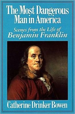 The Most Dangerous Man in America: Scenes from the Life of Benjamin Franklin Catherine Drinker Bowen