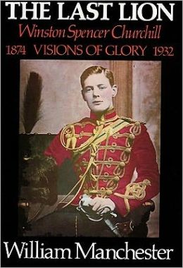 The Last Lion: Winston Spencer Churchill, VOLUME ONE: Visions of Glory, 1874-1932 William Manchester and Frederick Davidson