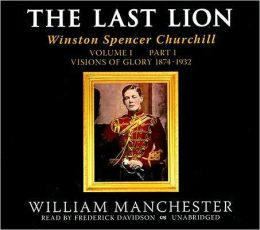 The Last Lion: Winston Spencer Churchill, Volume 1, Part 1: Visions of Glory, 1874-1932