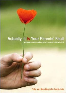 Actually, It Is Your Parent's Fault: Why Your Romantic Relationship Isn't Working and How to Fix It
