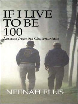 If I Live to Be 100: Lessons from the Centenarians Neenah Ellis