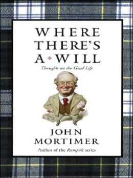 Where There's a Will : Thoughts on the Good Life John Mortimer