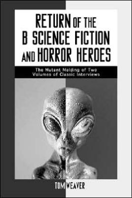 Return of the B Science Fiction and Horror Heroes: The Mutant Melding of Two Volumes of Classic Interviews