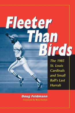 Fleeter Than Birds: The 1985 St. Louis Cardinals and Small Ball's Last Hurrah Doug Feldmann and Rick Horton