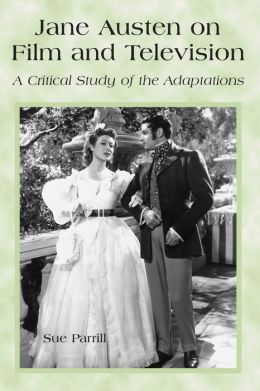 Jane Austen on Film and Television: A Critical Study of the Adaptations Sue Parrill