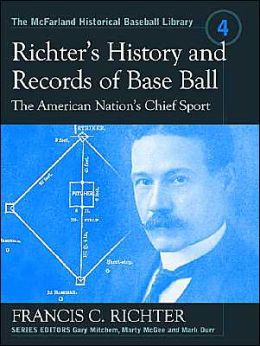 Richter's History and Records of Base Ball: The American Nation's Chief Sport (The McFarland Historical Baseball Library Series)