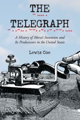 The Telegraph: A History of Morse's Invention and It's Predecessors in the United States