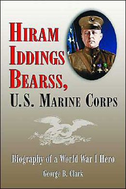 Hiram Iddings Bearss, U.S. Marine Corps: Biography of a World War I Hero George B. Clark