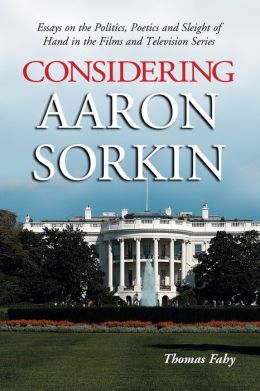Considering Aaron Sorkin: Essays on the Politics, Poetics and Sleight of Hand in the Films and Television Series Thomas Fahy