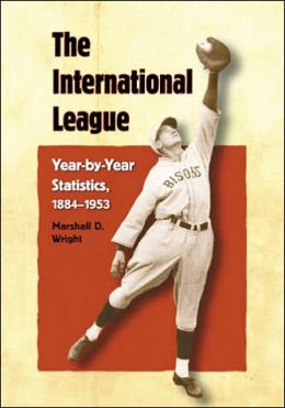 The International League: Year-by-year Statistics, 1884-1953 Marshall D. Wright
