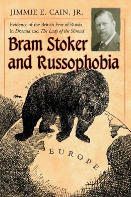 Bram Stoker and Russophobia: Evidence of the British Fear of Russia in Dracula and The Lady of the Shroud Jimmie E. Cain Jr.