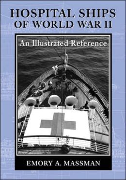 Hospital Ships of World War II: An Illustrated Reference to 39 United States Military Vessels Emory A. Massman