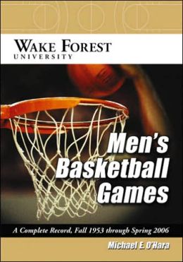 Wake Forest University Men's Basketball Games: A Complete Record, Fall 1953 Through Spring 2006 Michael E. O'Hara
