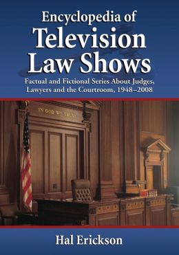Encyclopedia of Television Law Shows: Factual and Fictional Series About Judges, Lawyers and the Courtroom, 1948-2008 Hal Erickson