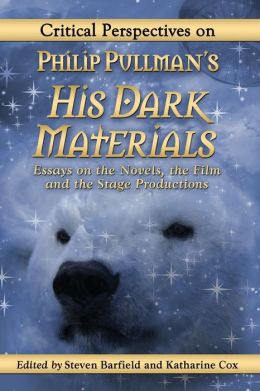 Critical Perspectives on Philip Pullman's His Dark Materials: Essays on the Novels, the Film and the Stage Productions Steven Barfield and Katharine Cox