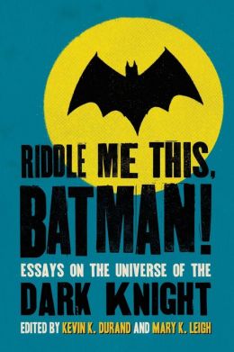 Riddle Me This, Batman!: Essays on the Universe of the Dark Knight Kevin K. Durand and Mary K. Leigh