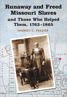 Runaway and Freed Missouri Slaves and Those Who Helped Them, 1763-1865 Harriet C. Frazier