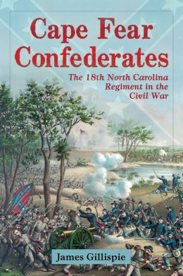 Cape Fear Confederates: The 18th North Carolina Regiment in the Civil War James Gillispie
