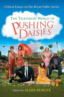 The Television World of Pushing Daisies: Critical Essays on the Bryan Fuller Series Alissa Burger