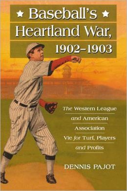 Baseball's Heartland War, 1902-1903: The Western League and American Association Vie for Turf, Players and Profits Dennis Pajot