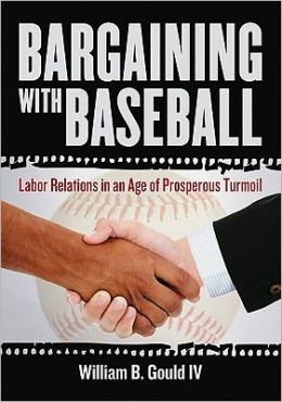 Bargaining with Baseball: Labor Relations in an Age of Prosperous Turmoil William B. Gould