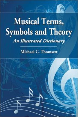 Musical Terms, Symbols and Theory: An Illustrated Dictionary Michael C. Thomsett