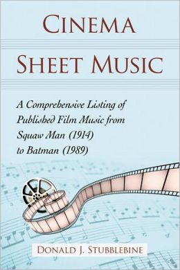 Cinema Sheet Music: A Comprehensive Listing of Published Film Music from Squaw Man (1914) to Batman (1989) Donald J. Stubblebine